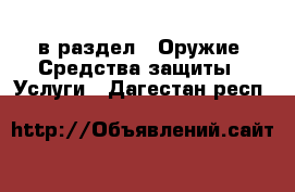  в раздел : Оружие. Средства защиты » Услуги . Дагестан респ.